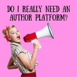 Advice for New Writers Part 7: Do I Need an Author Platform?